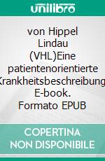 von Hippel Lindau (VHL)Eine patientenorientierte Krankheitsbeschreibung. E-book. Formato EPUB ebook