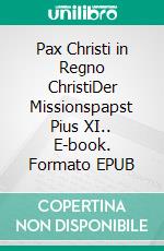 Pax Christi in Regno ChristiDer Missionspapst Pius XI.. E-book. Formato EPUB ebook