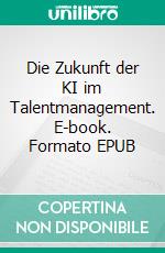 Die Zukunft der KI im Talentmanagement. E-book. Formato EPUB ebook