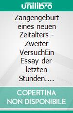 Zangengeburt eines neuen Zeitalters - Zweiter VersuchEin Essay der letzten Stunden. E-book. Formato EPUB ebook