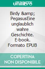 Birdy &amp; PegasusEine unglaublich wahre Geschichte. E-book. Formato EPUB