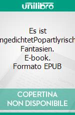 Es ist angedichtetPopartlyrische Fantasien. E-book. Formato EPUB ebook
