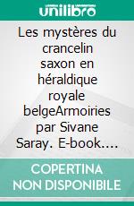 Les mystères du crancelin saxon en héraldique royale belgeArmoiries par Sivane Saray. E-book. Formato EPUB ebook