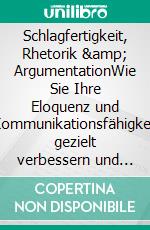 Schlagfertigkeit, Rhetorik &amp; ArgumentationWie Sie Ihre Eloquenz und Kommunikationsfähigkeit gezielt verbessern und in jeder Situation die richtigen Worte finden - inkl. 10-Schritte-Umsetzungsplan. E-book. Formato EPUB ebook