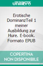 Erotische DominanzTeil 1 meiner Ausbildung zur Hure. E-book. Formato EPUB ebook