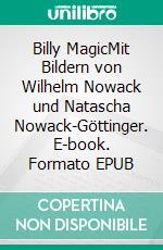 Billy MagicMit Bildern von Wilhelm Nowack und Natascha Nowack-Göttinger. E-book. Formato EPUB ebook di Natascha Nowack-Göttinger