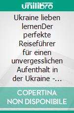 Ukraine lieben lernenDer perfekte Reiseführer für einen unvergesslichen Aufenthalt in der Ukraine - inkl. Insider-Tipps. E-book. Formato EPUB ebook di Paula Schultz