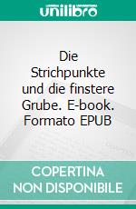 Die Strichpunkte und die finstere Grube. E-book. Formato EPUB ebook di Kathrin Klein