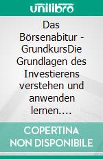 Das Börsenabitur - GrundkursDie Grundlagen des Investierens verstehen und anwenden lernen. E-book. Formato EPUB ebook