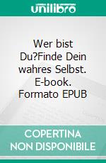 Wer bist Du?Finde Dein wahres Selbst. E-book. Formato EPUB ebook