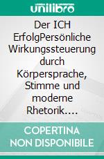 Der ICH ErfolgPersönliche Wirkungssteuerung durch Körpersprache, Stimme und moderne Rhetorik. E-book. Formato EPUB ebook