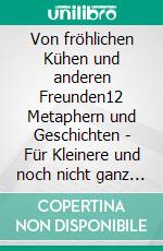 Von fröhlichen Kühen und anderen Freunden12 Metaphern und Geschichten - Für Kleinere und noch nicht ganz Große. E-book. Formato EPUB ebook