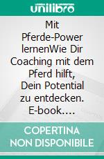 Mit Pferde-Power lernenWie Dir Coaching mit dem Pferd hilft, Dein Potential zu entdecken. E-book. Formato EPUB ebook di Claudia A. Friederich