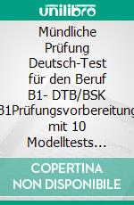 Mündliche Prüfung Deutsch-Test für den Beruf B1- DTB/BSK B1Prüfungsvorbereitung mit 10 Modelltests für die mündliche Prüfung und Formulierungshilfen. E-book. Formato EPUB ebook