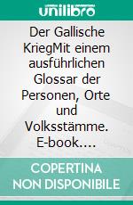 Der Gallische KriegMit einem ausführlichen Glossar der Personen, Orte und Volksstämme. E-book. Formato EPUB ebook