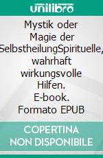 Mystik oder Magie der SelbstheilungSpirituelle, wahrhaft wirkungsvolle Hilfen. E-book. Formato EPUB ebook