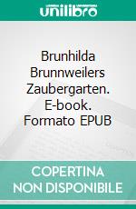 Brunhilda Brunnweilers Zaubergarten. E-book. Formato EPUB ebook di Nicole Carina Fritz