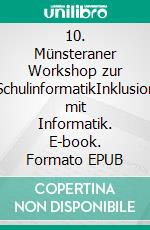 10. Münsteraner Workshop zur SchulinformatikInklusion mit Informatik. E-book. Formato EPUB