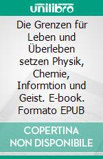 Die Grenzen für Leben und Überleben setzen Physik, Chemie, Informtion und Geist. E-book. Formato EPUB