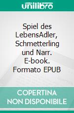 Spiel des LebensAdler, Schmetterling und Narr. E-book. Formato EPUB ebook