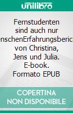 Fernstudenten sind auch nur MenschenErfahrungsberichte von Christina, Jens und Julia. E-book. Formato EPUB ebook