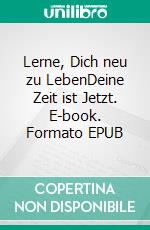 Lerne, Dich neu zu LebenDeine Zeit ist Jetzt. E-book. Formato EPUB ebook di Elke Stefanie Sacher