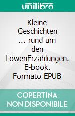 Kleine Geschichten ... rund um den LöwenErzählungen. E-book. Formato EPUB ebook di Ernst Rudolf Altewiek