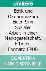 Ethik und ÖkonomieZum Eigen-Sinn Sozialer Arbeit in einer Marktgesellschaft. E-book. Formato EPUB ebook