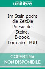 Im Stein pocht die ZeitDie Poesie der Steine. E-book. Formato EPUB ebook