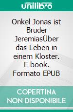 Onkel Jonas ist Bruder JeremiasÜber das Leben in einem Kloster. E-book. Formato EPUB ebook