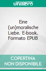 Eine (un)moralische Liebe. E-book. Formato EPUB ebook