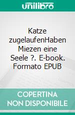 Katze zugelaufenHaben Miezen eine Seele ?. E-book. Formato EPUB ebook di Werner Schmitt