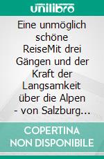 Eine unmöglich schöne ReiseMit drei Gängen und der Kraft der Langsamkeit über die Alpen - von Salzburg zur Adria. E-book. Formato EPUB