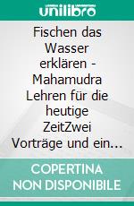 Fischen das Wasser erklären - Mahamudra Lehren für die heutige ZeitZwei Vorträge und ein Interview. E-book. Formato EPUB ebook