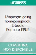 I&apos;m going homeSongbook. E-book. Formato EPUB ebook