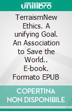 TerraismNew Ethics. A unifying Goal. An Association to Save the World.. E-book. Formato EPUB ebook