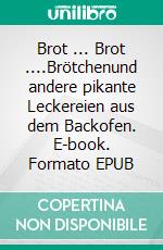 Brot ... Brot ....Brötchenund andere pikante Leckereien aus dem Backofen. E-book. Formato EPUB ebook