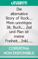 Die alternative Story of Rock... Mein unnötiges 38. Buch... Ziel und Plan ist meine Freiheit...Inkl. Lyrics, CatGagsPicts, facebook.... E-book. Formato EPUB ebook