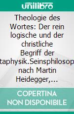 Theologie des Wortes: Der rein logische und der christliche Begriff der Metaphysik.Seinsphilosophie nach Martin Heidegger, Edith Stein und Karol Wojtyla.. E-book. Formato EPUB ebook di Stefan Fruth