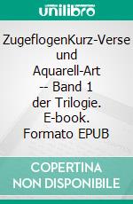 ZugeflogenKurz-Verse und Aquarell-Art -- Band 1 der Trilogie. E-book. Formato EPUB ebook