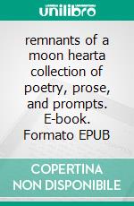 remnants of a moon hearta collection of poetry, prose, and prompts. E-book. Formato EPUB ebook