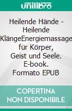 Heilende Hände - Heilende KlängeEnergiemassage für Körper, Geist und Seele. E-book. Formato EPUB ebook di Ernst-Ulrich Hahmann