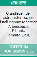 Grundlagen der astrosystemischen Aufstellungpraxisorientiertes Arbeitsbuch. E-book. Formato EPUB ebook di Martina Schöckler