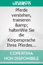 Pferde verstehen, trainieren &amp; haltenWie Sie die Körpersprache Ihres Pferdes lesen und die Pferdetraining Grundlagen erlernen und anwenden - inkl. der besten Tipps zur Haltung. E-book. Formato EPUB ebook