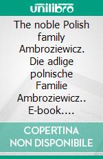 The noble Polish family Ambroziewicz. Die adlige polnische Familie Ambroziewicz.. E-book. Formato EPUB ebook