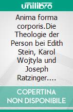 Anima forma corporis.Die Theologie der Person bei Edith Stein, Karol Wojtyla und Joseph Ratzinger. Eine Christologie.. E-book. Formato EPUB