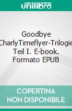 Goodbye CharlyTimeflyer-Trilogie Teil I. E-book. Formato EPUB ebook