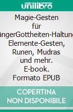 Magie-Gesten für AnfängerGottheiten-Haltungen, Elemente-Gesten, Runen, Mudras und mehr. E-book. Formato EPUB ebook di Harry Eilenstein