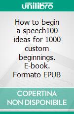 How to begin a speech100 ideas for 1000 custom beginnings. E-book. Formato EPUB ebook