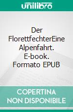 Der FlorettfechterEine Alpenfahrt. E-book. Formato EPUB ebook di Alex Gfeller